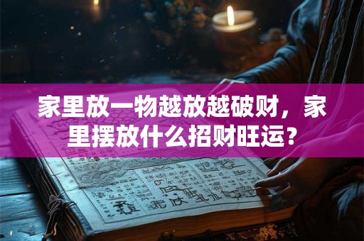 家里放一物越放越破财,家里摆放什么招财旺运? 家里放一物越放越破财,家里摆放什么招财旺运?