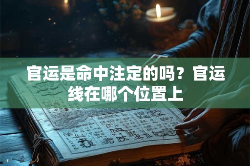 官运是命中注定的吗?官运线在哪个位置上 官运是命中注定的吗?官运线在哪个位置上