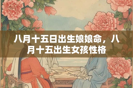 八月十五日出生娘娘命，八月十五出生女孩性格