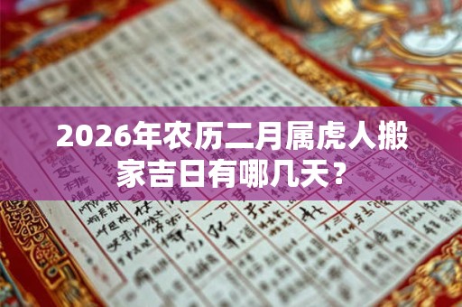 2026年农历二月属虎人搬家吉日有哪几天？