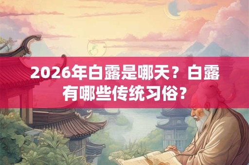 2026年白露是哪天？白露有哪些传统习俗？