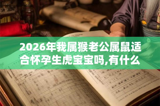 2026年我属猴老公属鼠适合怀孕生虎宝宝吗,有什么说法？