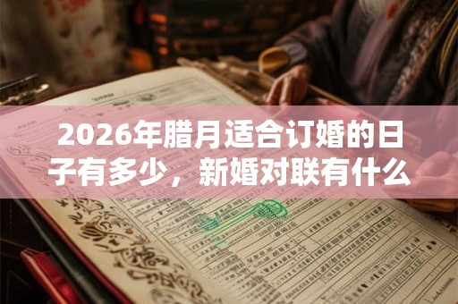 2026年腊月适合订婚的日子有多少，新婚对联有什么推荐？
