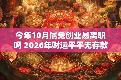 今年10月属兔创业易离职吗 2026年财运平平无存款