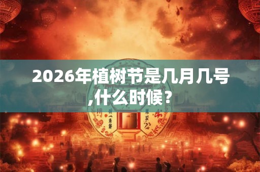 2026年植树节是几月几号,什么时候？