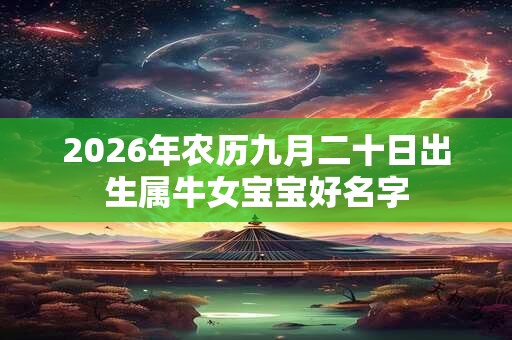 2026年农历九月二十日出生属牛女宝宝好名字