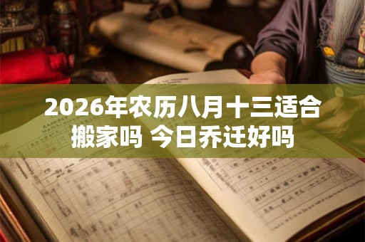 2026年农历八月十三适合搬家吗 今日乔迁好吗