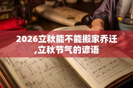 2026立秋能不能搬家乔迁,立秋节气的谚语