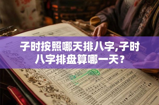 子时按照哪天排八字,子时八字排盘算哪一天？