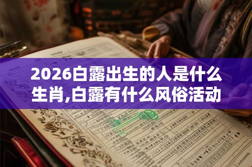 2026白露出生的人是什么生肖,白露有什么风俗活动？