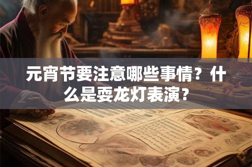 元宵节要注意哪些事情？什么是耍龙灯表演？