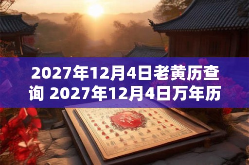 2027年12月4日老黄历查询 2027年12月4日万年历黄道吉日