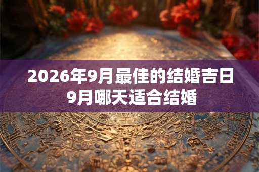 2026年9月最佳的结婚吉日 9月哪天适合结婚