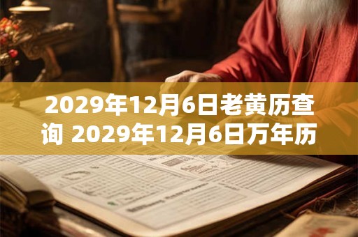 2029年12月6日老黄历查询 2029年12月6日万年历黄道吉日
