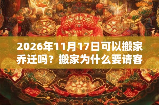 2026年11月17日可以搬家乔迁吗？搬家为什么要请客吃饭？
