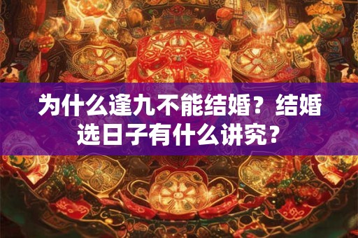 为什么逢九不能结婚?结婚选日子有什么讲究? 为什么逢九不能结婚?结婚选日子有什么讲究?