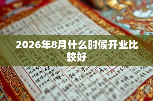 2026年8月什么时候开业比较好