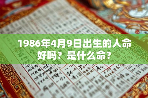 1986年4月9日出生的人命好吗？是什么命？