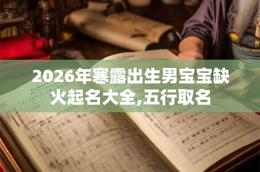 2026年寒露出生男宝宝缺火起名大全,五行取名
