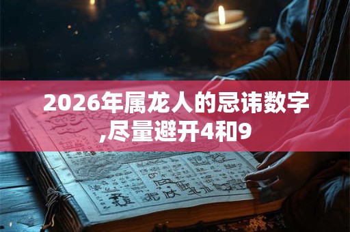 2026年属龙人的忌讳数字,尽量避开4和9