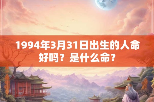 1994年3月31日出生的人命好吗？是什么命？