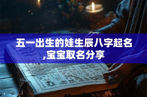 五一出生的娃生辰八字起名,宝宝取名分享