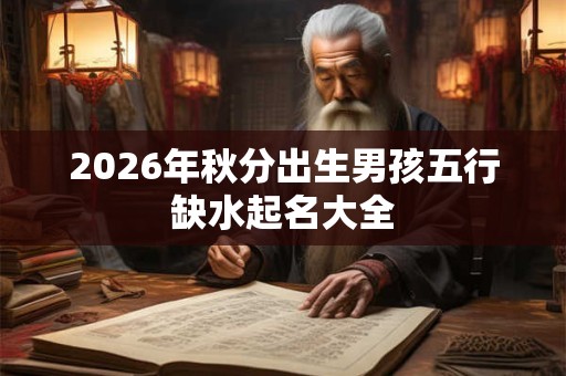 2026年秋分出生男孩五行缺水起名大全