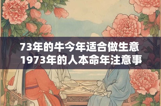 73年的牛今年适合做生意 1973年的人本命年注意事项