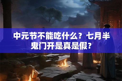 中元节不能吃什么?七月半鬼门开是真是假? 中元节不能吃什么?七月半鬼门开是真是假?