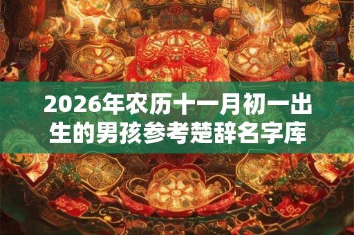 2026年农历十一月初一出生的男孩参考楚辞名字库 2026年农历十一月初一出生的男孩参考楚辞名字库