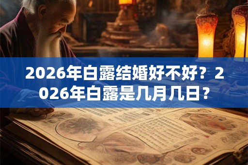 2026年白露结婚好不好？2026年白露是几月几日？