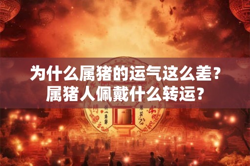 为什么属猪的运气这么差？属猪人佩戴什么转运？