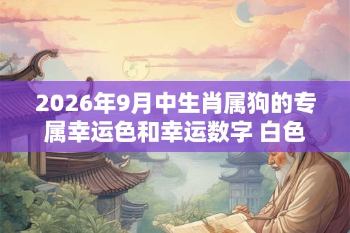 2026年9月中生肖属狗的专属幸运色和幸运数字 白色改善睡眠