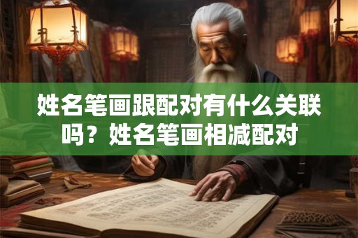 姓名笔画跟配对有什么关联吗？姓名笔画相减配对