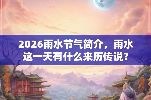 2026雨水节气简介，雨水这一天有什么来历传说？
