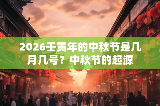 2026壬寅年的中秋节是几月几号?中秋节的起源 2026壬寅年的中秋节是几月几号?中秋节的起源