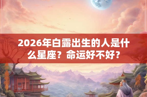 2026年白露出生的人是什么星座？命运好不好？
