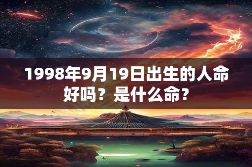 1998年9月19日出生的人命好吗？是什么命？
