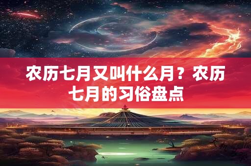 农历七月又叫什么月？农历七月的习俗盘点