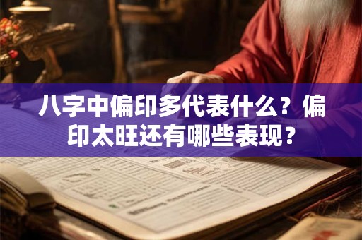 八字中偏印多代表什么?偏印太旺还有哪些表现? 八字中偏印多代表什么?偏印太旺还有哪些表现?