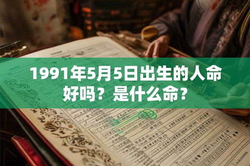 1991年5月5日出生的人命好吗？是什么命？