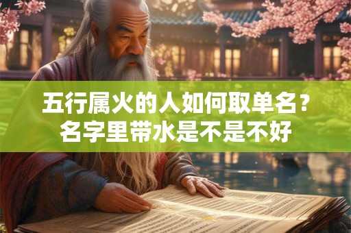 五行属火的人如何取单名？名字里带水是不是不好