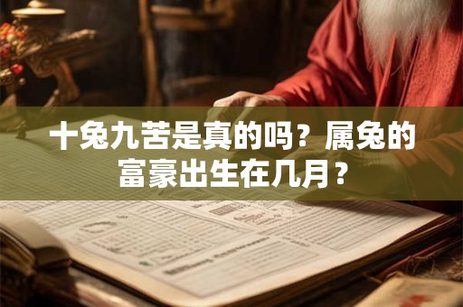 十兔九苦是真的吗?属兔的富豪出生在几月? 十兔九苦是真的吗?属兔的富豪出生在几月?