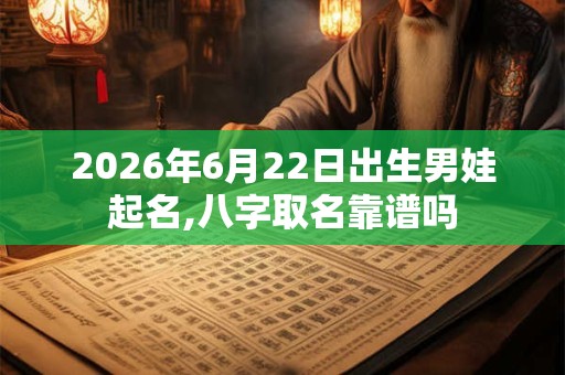 2026年6月22日出生男娃起名,八字取名靠谱吗