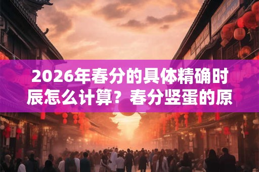 2026年春分的具体精确时辰怎么计算？春分竖蛋的原理介绍