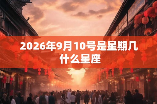 2026年9月10号是星期几 什么星座