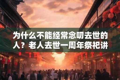为什么不能经常念叨去世的人？老人去世一周年祭祀讲究