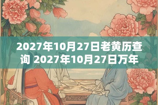 2027年10月27日老黄历查询 2027年10月27日万年历黄道吉日