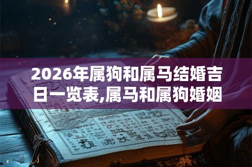 2026年属狗和属马结婚吉日一览表,属马和属狗婚姻怎么样? 2026年属狗和属马结婚吉日一览表,属马和属狗婚姻怎么样?