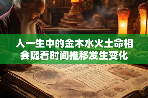 人一生中的金木水火土命相会随着时间推移发生变化